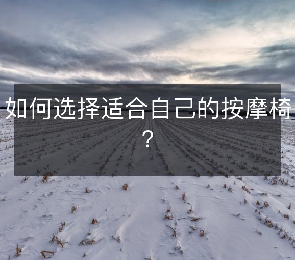 如何选择适合自己的按摩椅？